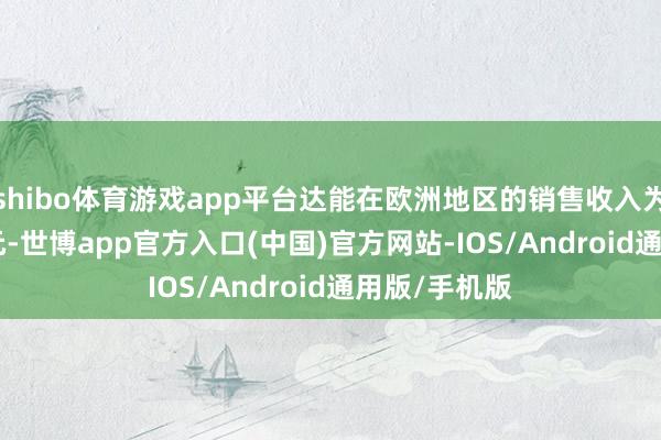 shibo体育游戏app平台达能在欧洲地区的销售收入为95.68亿欧元-世博app官方入口(中国)官方网站-IOS/Android通用版/手机版