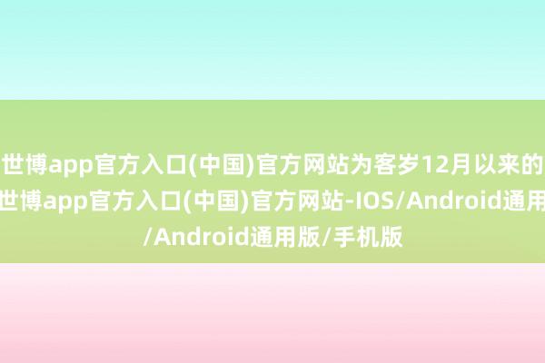 世博app官方入口(中国)官方网站为客岁12月以来的最低水平-世博app官方入口(中国)官方网站-IOS/Android通用版/手机版